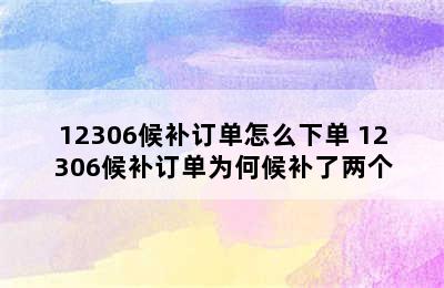 12306候补订单怎么下单 12306候补订单为何候补了两个